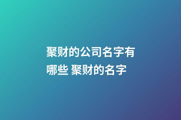 聚财的公司名字有哪些 聚财的名字-第1张-公司起名-玄机派